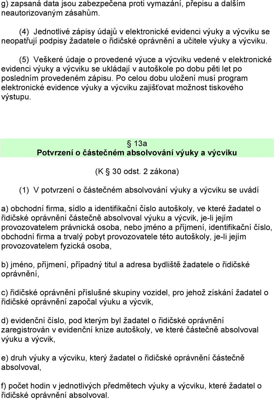 (5) Veškeré údaje o provedené výuce a výcviku vedené v elektronické evidenci výuky a výcviku se ukládají v autoškole po dobu pěti let po posledním provedeném zápisu.