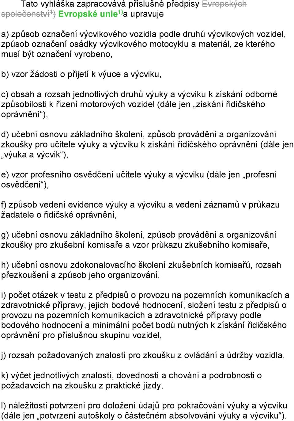 způsobilosti k řízení motorových vozidel (dále jen získání řidičského oprávnění ), d) učební osnovu základního školení, způsob provádění a organizování zkoušky pro učitele výuky a výcviku k získání