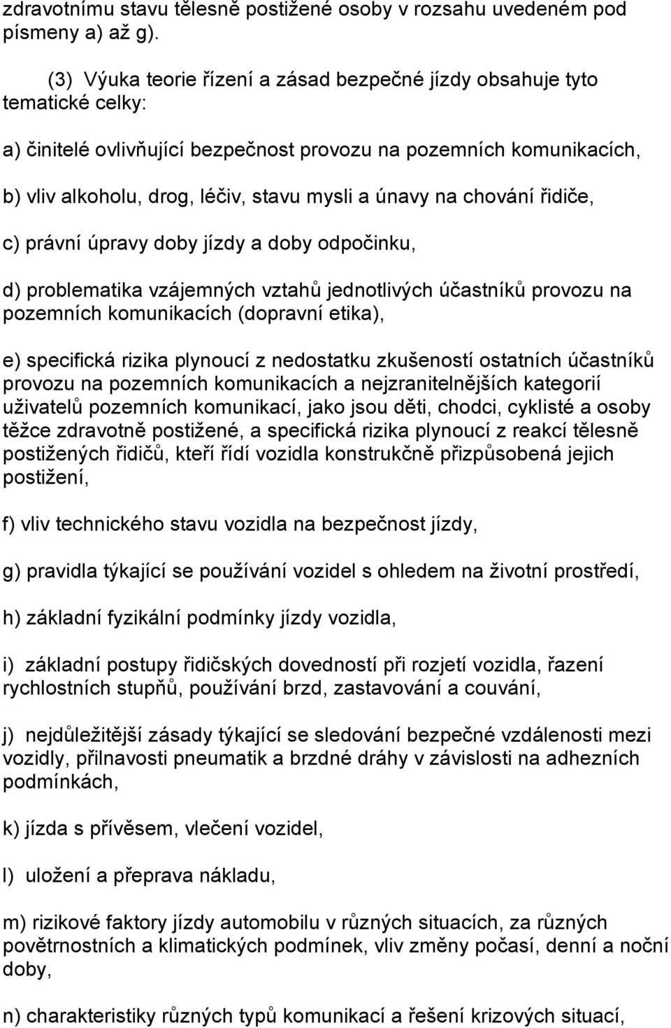 na chování řidiče, c) právní úpravy doby jízdy a doby odpočinku, d) problematika vzájemných vztahů jednotlivých účastníků provozu na pozemních komunikacích (dopravní etika), e) specifická rizika