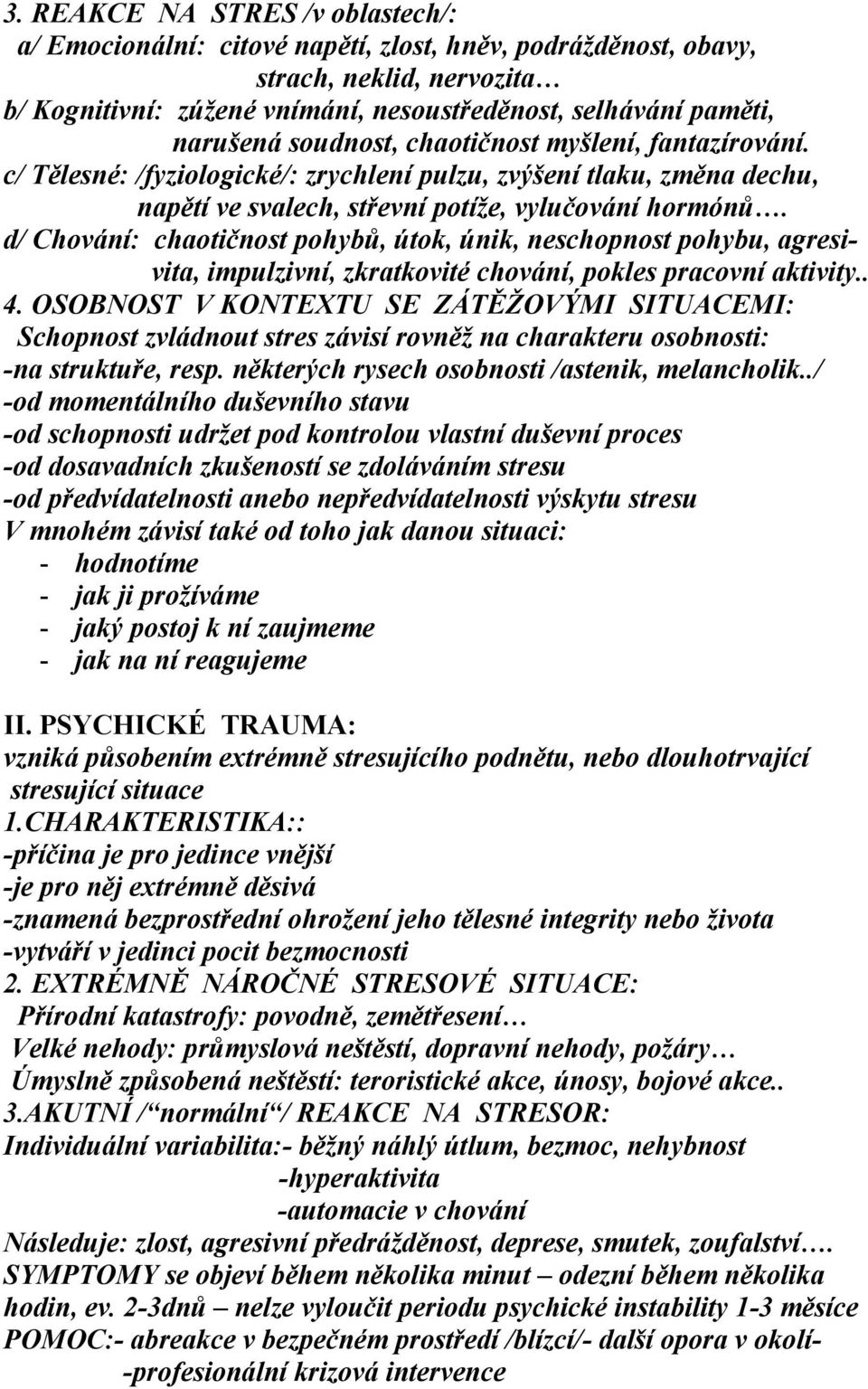 d/ Chování: chaotičnost pohybů, útok, únik, neschopnost pohybu, agresivita, impulzivní, zkratkovité chování, pokles pracovní aktivity.. 4.