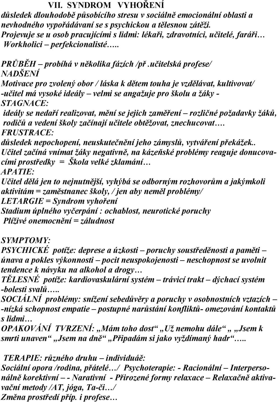 učitelská profese/ NADŠENÍ Motivace pro zvolený obor / láska k dětem touha je vzdělávat, kultivovat/ -učitel má vysoké ideály velmi se angaţuje pro školu a ţáky - STAGNACE: ideály se nedaří