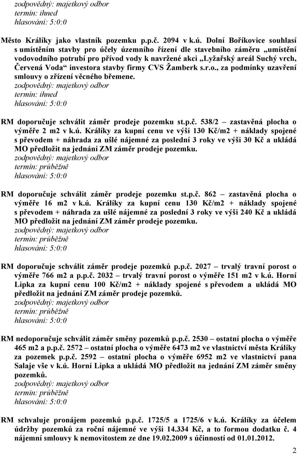 investora stavby firmy CVS Žamberk s.r.o., za podmínky uzavření smlouvy o zřízení věcného břemene. RM doporučuje schválit záměr prodeje pozemku st.p.č. 538/2 zastavěná plocha o výměře 2 m2 v k.ú.