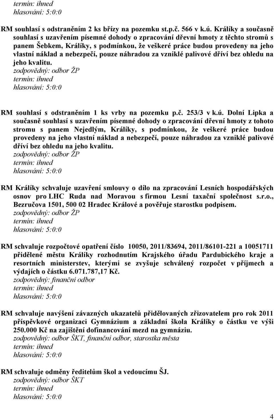 nebezpečí, pouze náhradou za vzniklé palivové dříví bez ohledu na jeho kvalitu. RM souhlasí s odstraněním 1 ks vrby na pozemku p.č. 253/3 v k.ú.