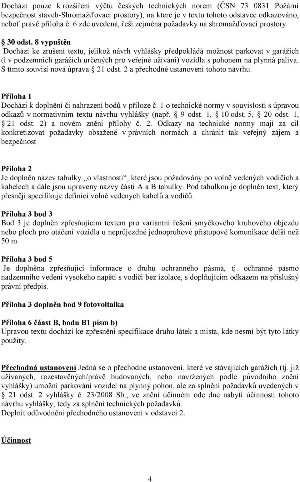 8 vypuštěn Dochází ke zrušení textu, jelikož návrh vyhlášky předpokládá možnost parkovat v garážích (i v podzemních garážích určených pro veřejné užívání) vozidla s pohonem na plynná paliva.