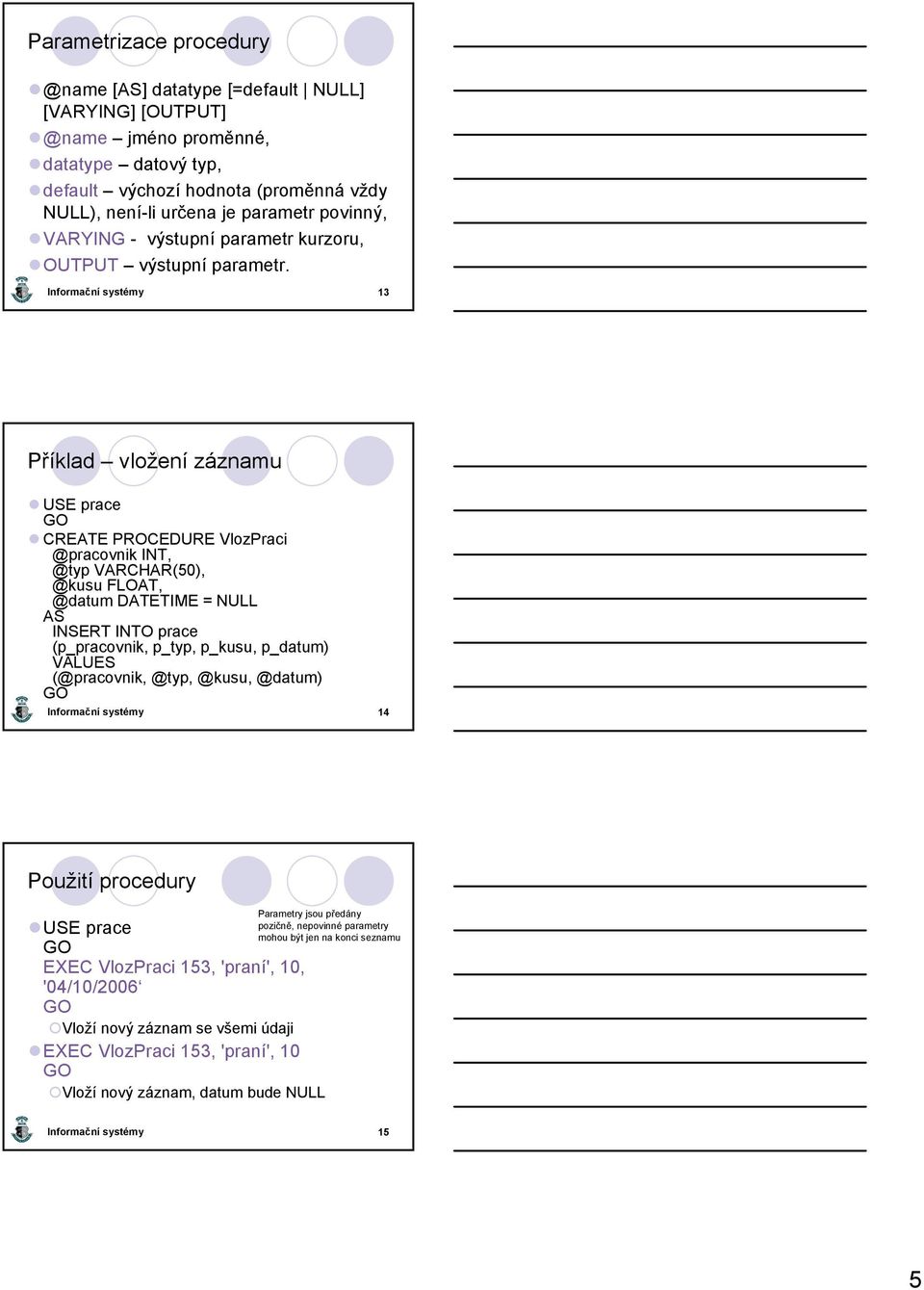 13 Příklad vložení záznamu USE prace CREATE PROCEDURE VlozPraci @pracovnik INT, @typ VARCHAR(50), @kusu FLOAT, @datum DATETIME = NULL AS INSERT INTO prace (p_pracovnik, p_typ, p_kusu,