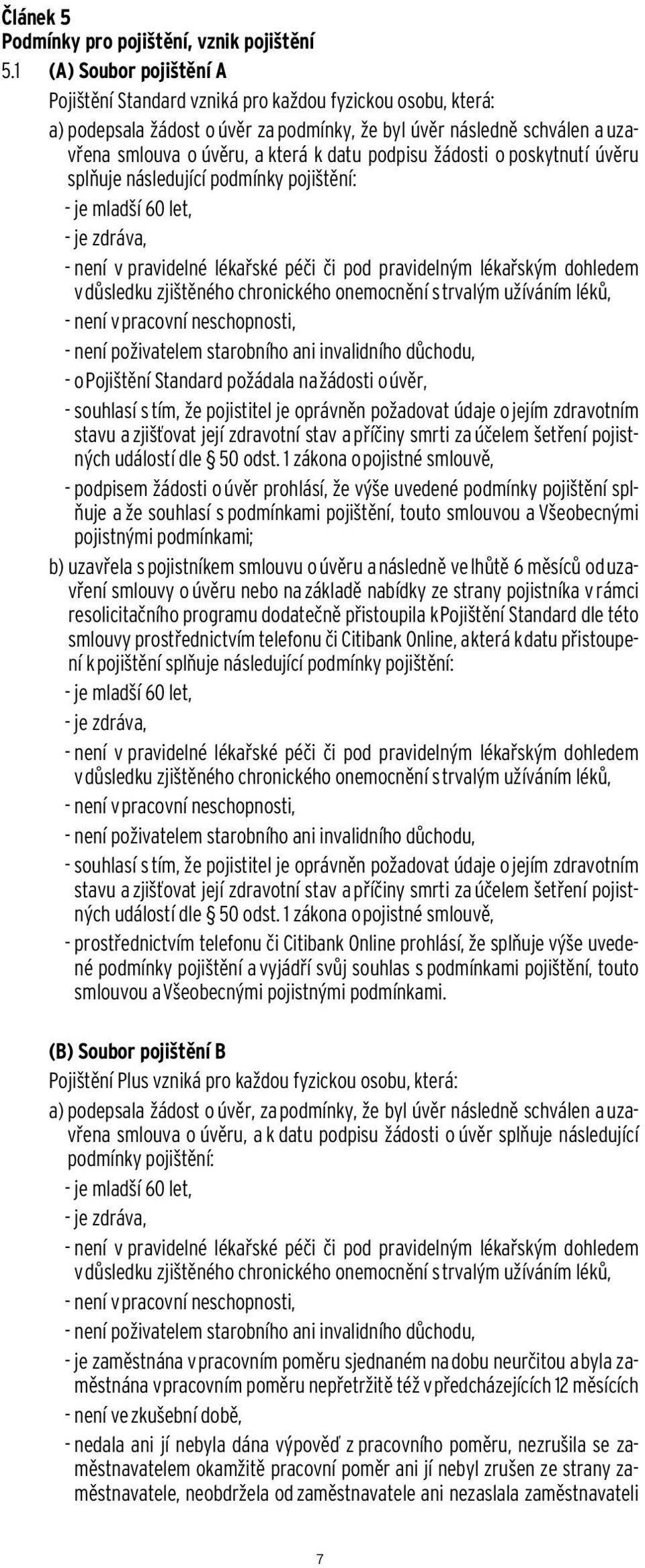 podpisu žádosti o poskytnutí úvěru splňuje následující podmínky pojištění: - je mladší 60 let, - je zdráva, - není v pravidelné lékařské péči či pod pravidelným lékařským dohledem v důsledku