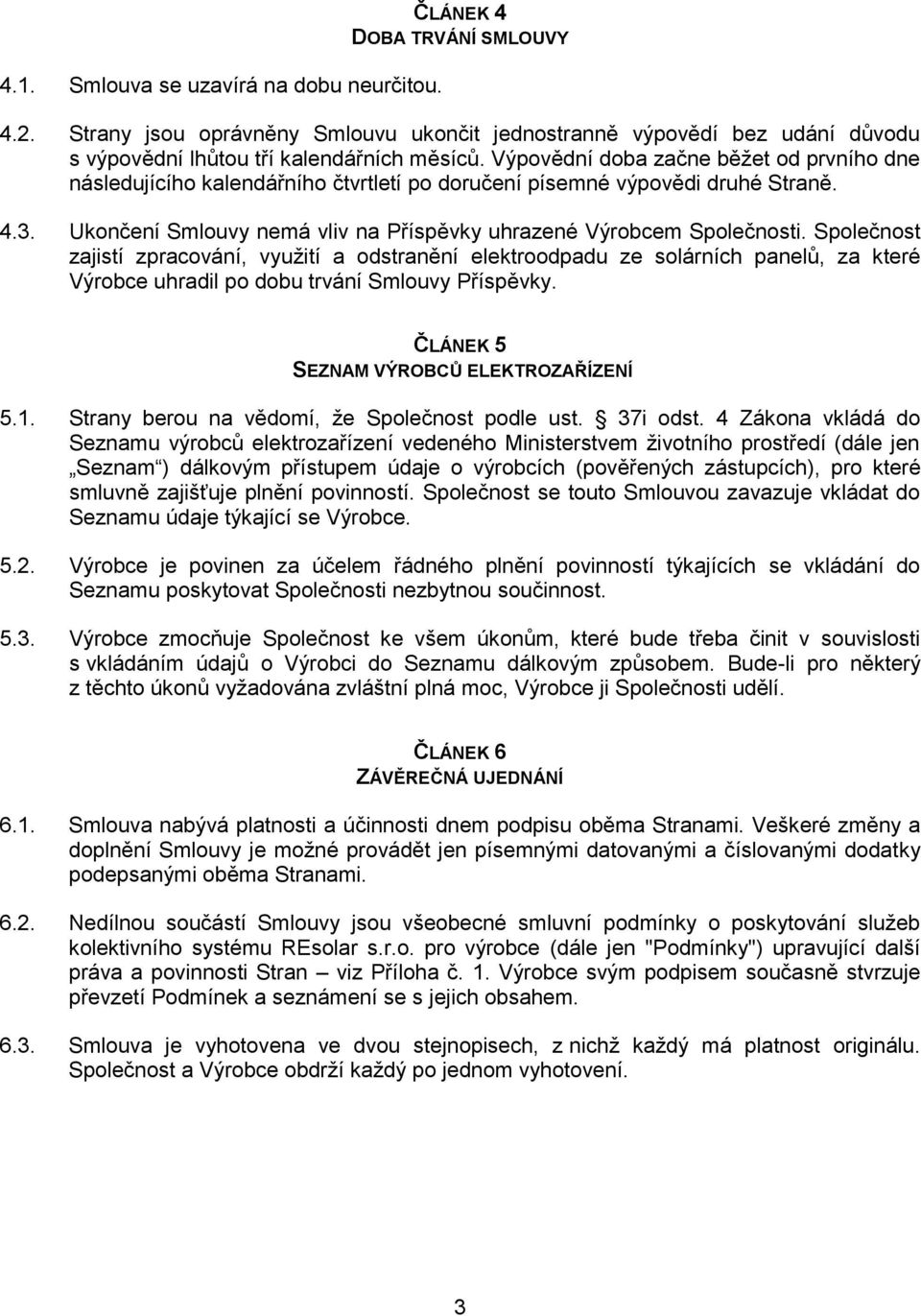 Společnost zajistí zpracování, využití a odstranění elektroodpadu ze solárních panelů, za které Výrobce uhradil po dobu trvání Smlouvy Příspěvky. ČLÁNEK 5 SEZNAM VÝROBCŮ ELEKTROZAŘÍZENÍ 5.1.