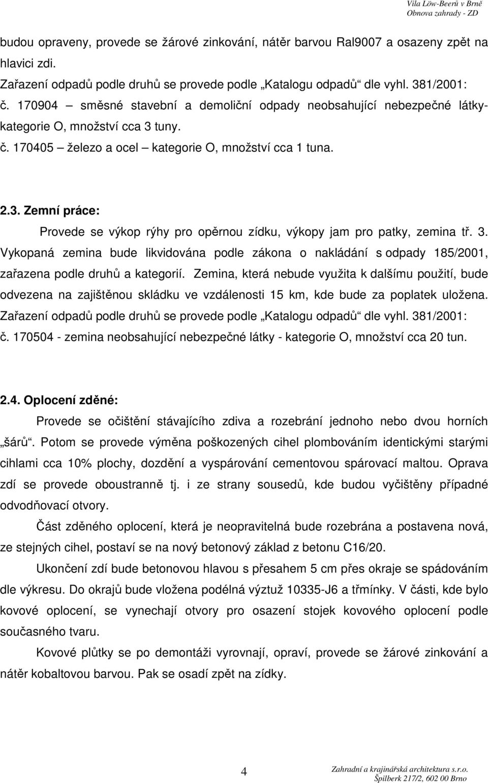 3. Vykopaná zemina bude likvidována podle zákona o nakládání s odpady 185/2001, zařazena podle druhů a kategorií.