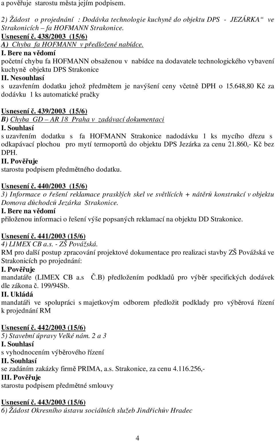 Nesouhlasí s uzavřením dodatku jehož předmětem je navýšení ceny včetně DPH o 15.648,80 Kč za dodávku 1 ks automatické pračky Usnesení č.