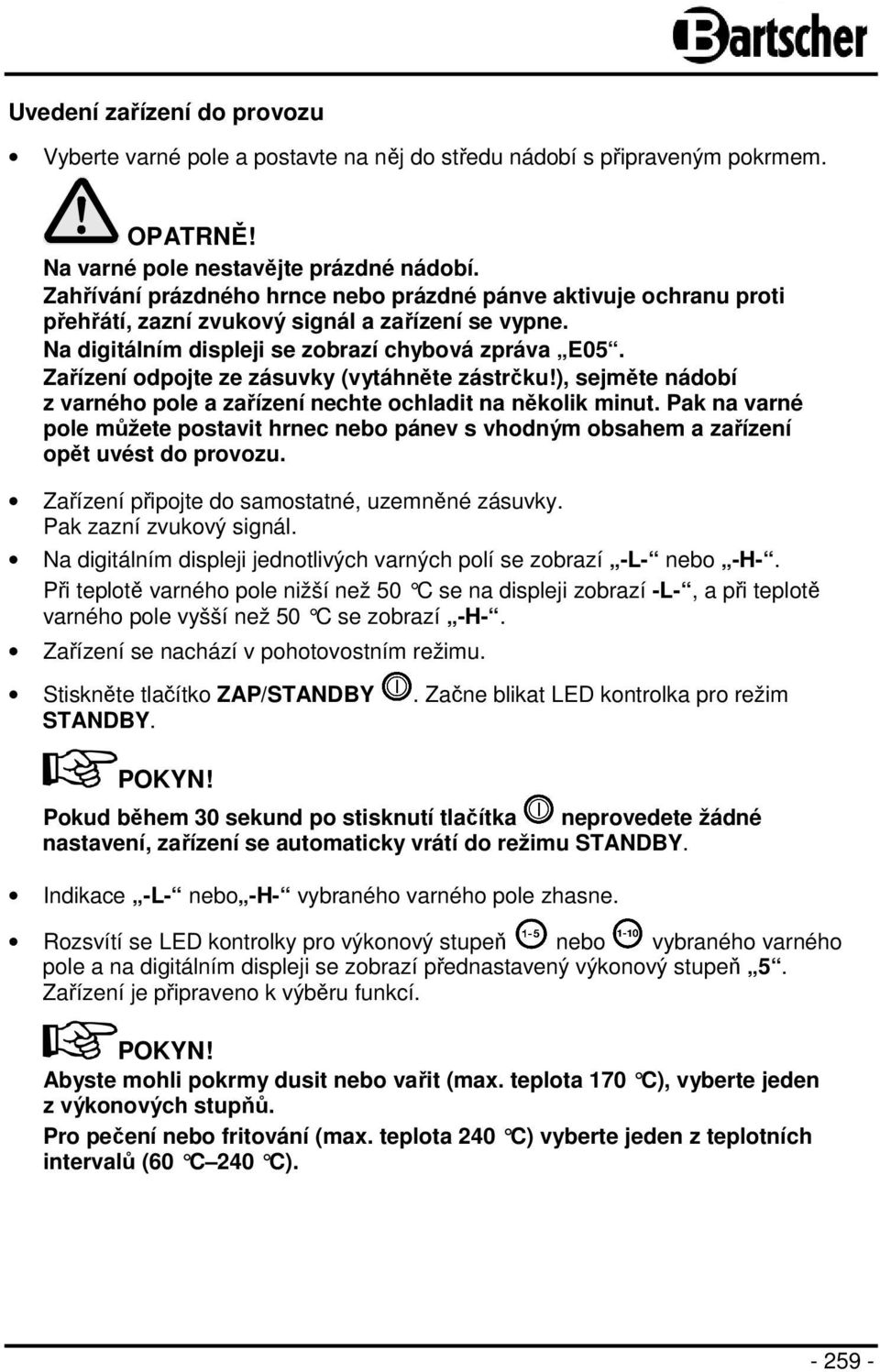 Zařízení odpojte ze zásuvky (vytáhněte zástrčku!), sejměte nádobí z varného pole a zařízení nechte ochladit na několik minut.