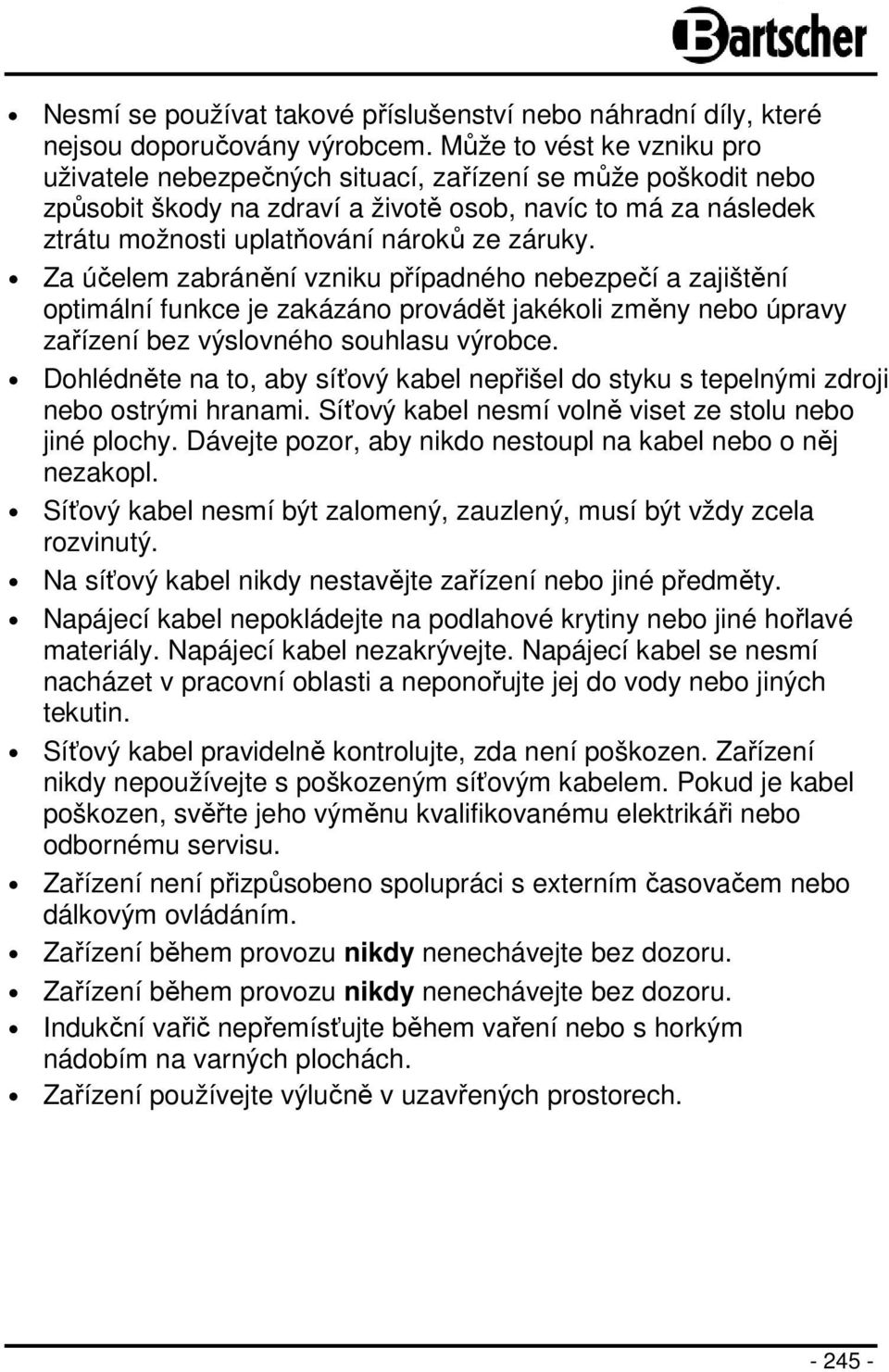 Za účelem zabránění vzniku případného nebezpečí a zajištění optimální funkce je zakázáno provádět jakékoli změny nebo úpravy zařízení bez výslovného souhlasu výrobce.