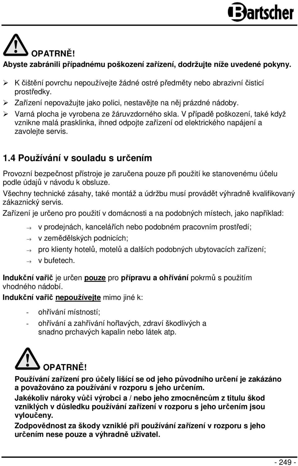 V případě poškození, také když vznikne malá prasklinka, ihned odpojte zařízení od elektrického napájení a zavolejte servis. 1.