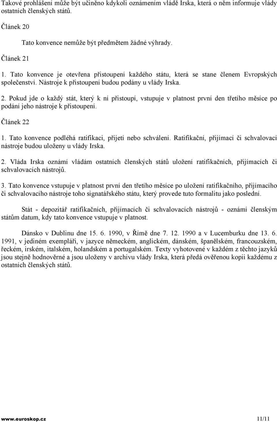 Pokud jde o každý stát, který k ní přistoupí, vstupuje v platnost první den třetího měsíce po podání jeho nástroje k přistoupení. Článek 22 1. Tato konvence podléhá ratifikaci, přijetí nebo schválení.