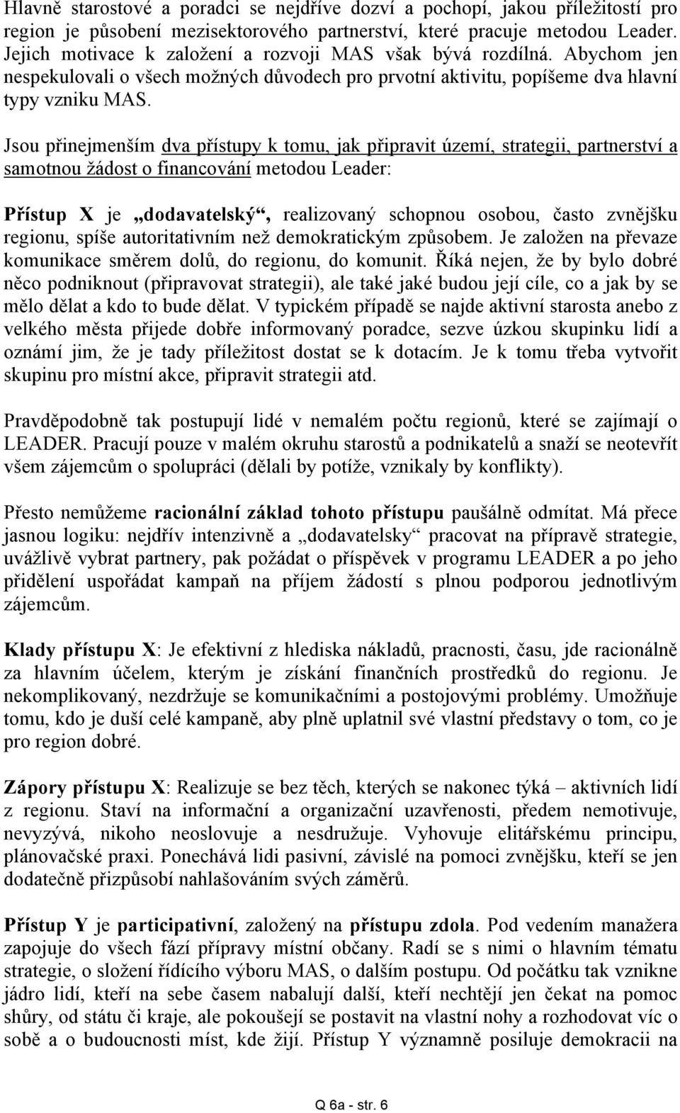 Jsou přinejmenším dva přístupy k tomu, jak připravit území, strategii, partnerství a samotnou žádost o financování metodou Leader: Přístup X je dodavatelský, realizovaný schopnou osobou, často