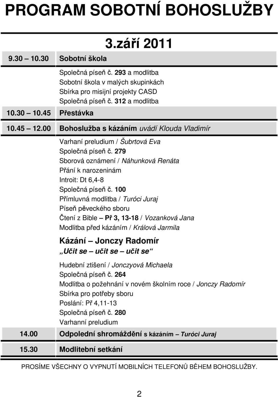 00 Bohoslužba s kázáním uvádí Klouda Vladimír Varhaní preludium / Šubrtová Eva Společná píseň č. 279 Sborová oznámení / Náhunková Renáta Přání k narozeninám Introit: Dt 6,4-8 Společná píseň č.