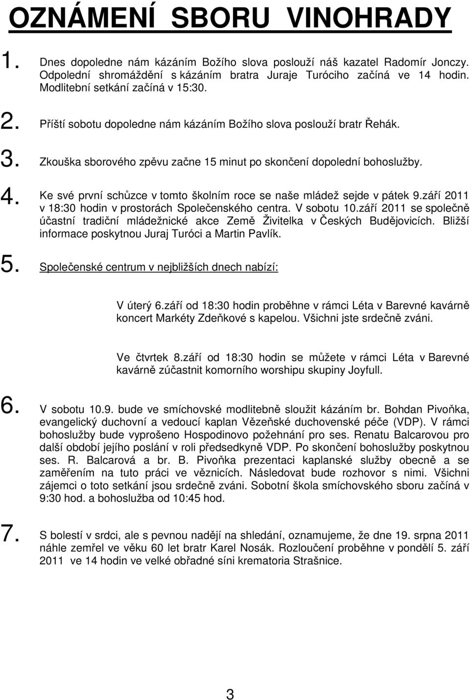 Ke své první schůzce v tomto školním roce se naše mládež sejde v pátek 9.září 2011 v 18:30 hodin v prostorách Společenského centra. V sobotu 10.