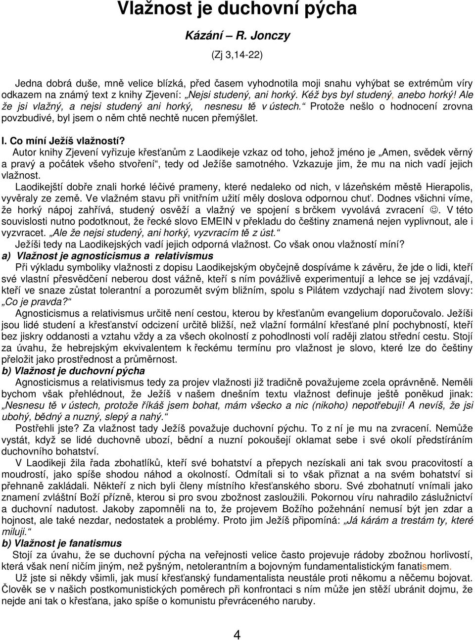 Kéž bys byl studený, anebo horký! Ale že jsi vlažný, a nejsi studený ani horký, nesnesu tě v ústech. Protože nešlo o hodnocení zrovna povzbudivé, byl jsem o něm chtě nechtě nucen přemýšlet. I.