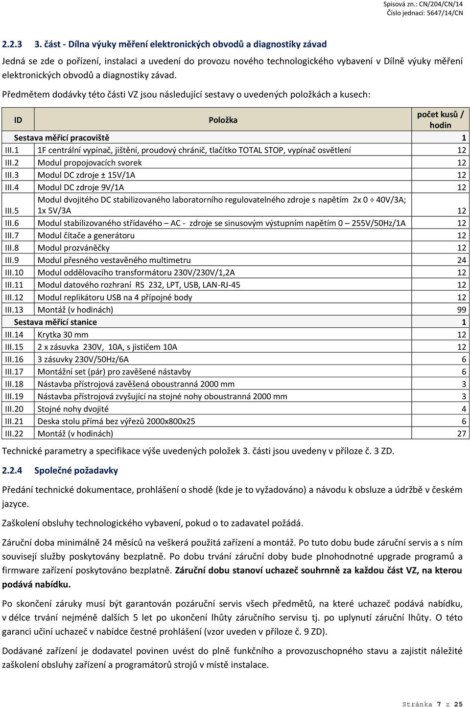 a diagnostiky závad. Předmětem dodávky této části VZ jsou následující sestavy o uvedených položkách a kusech: ID Položka počet kusů / hodin Sestava měřicí pracoviště 1 III.