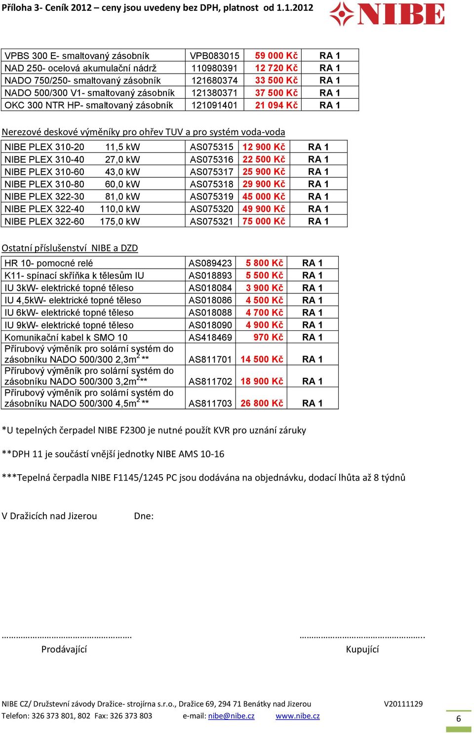 AS075315 12 900 Kč RA 1 NIBE PLEX 310-40 27,0 kw AS075316 22 500 Kč RA 1 NIBE PLEX 310-60 43,0 kw AS075317 25 900 Kč RA 1 NIBE PLEX 310-80 60,0 kw AS075318 29 900 Kč RA 1 NIBE PLEX 322-30 81,0 kw