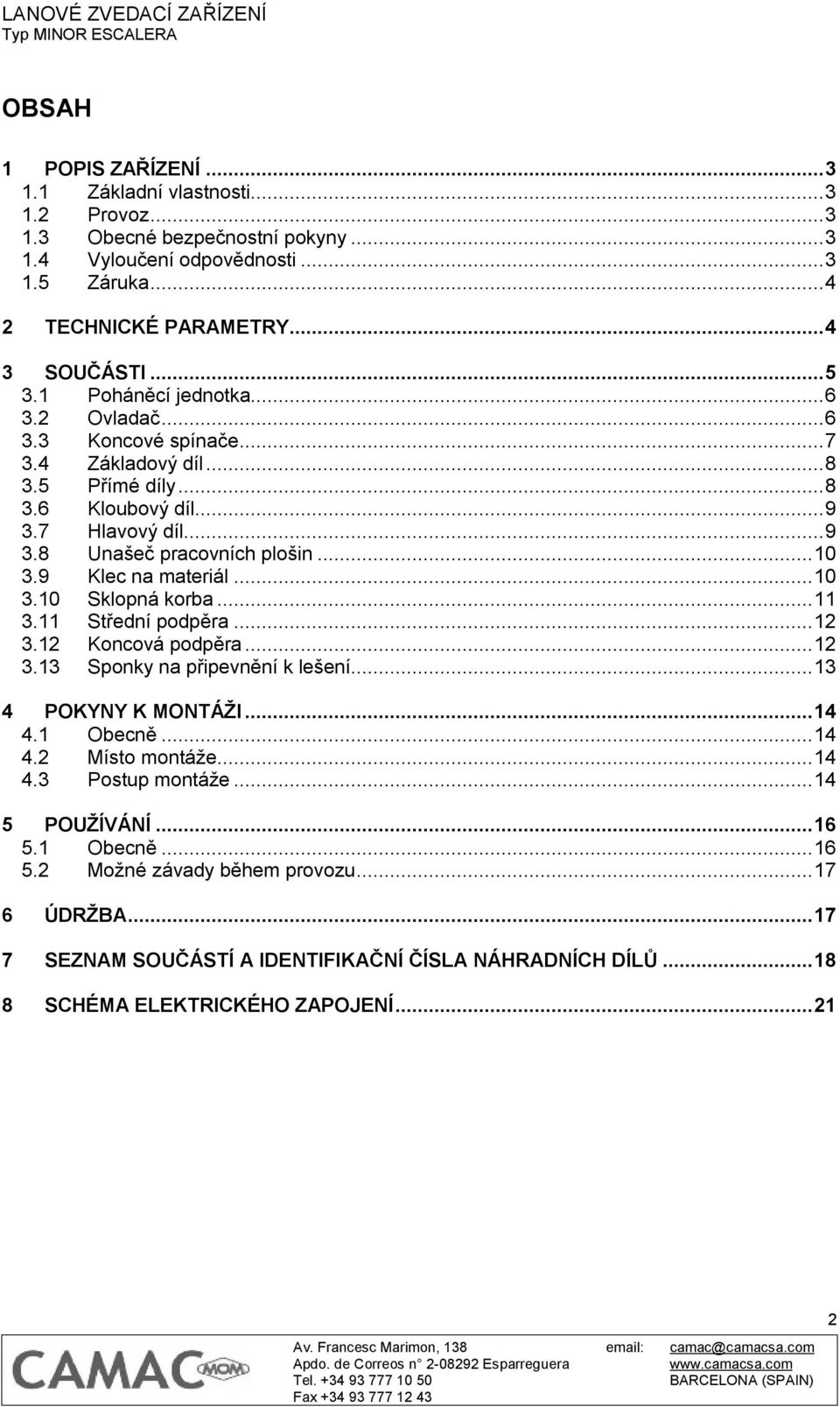 9 Klec na materiál...10 3.10 Sklopná korba...11 3.11 Střední podpěra...12 3.12 Koncová podpěra...12 3.13 Sponky na připevnění k lešení...13 4 POKYNY K MONTÁŽI...14 4.1 Obecně...14 4.2 Místo montáže.