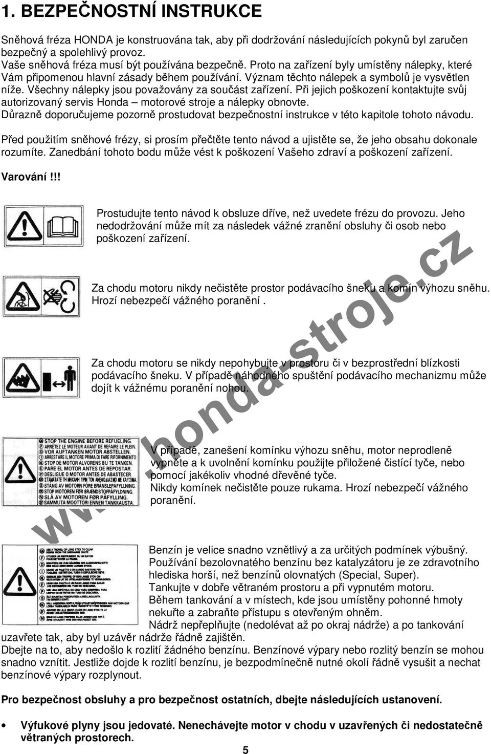 Při jejich poškození kontaktujte svůj autorizovaný servis Honda motorové stroje a nálepky obnovte. Důrazně doporučujeme pozorně prostudovat bezpečnostní instrukce v této kapitole tohoto návodu.