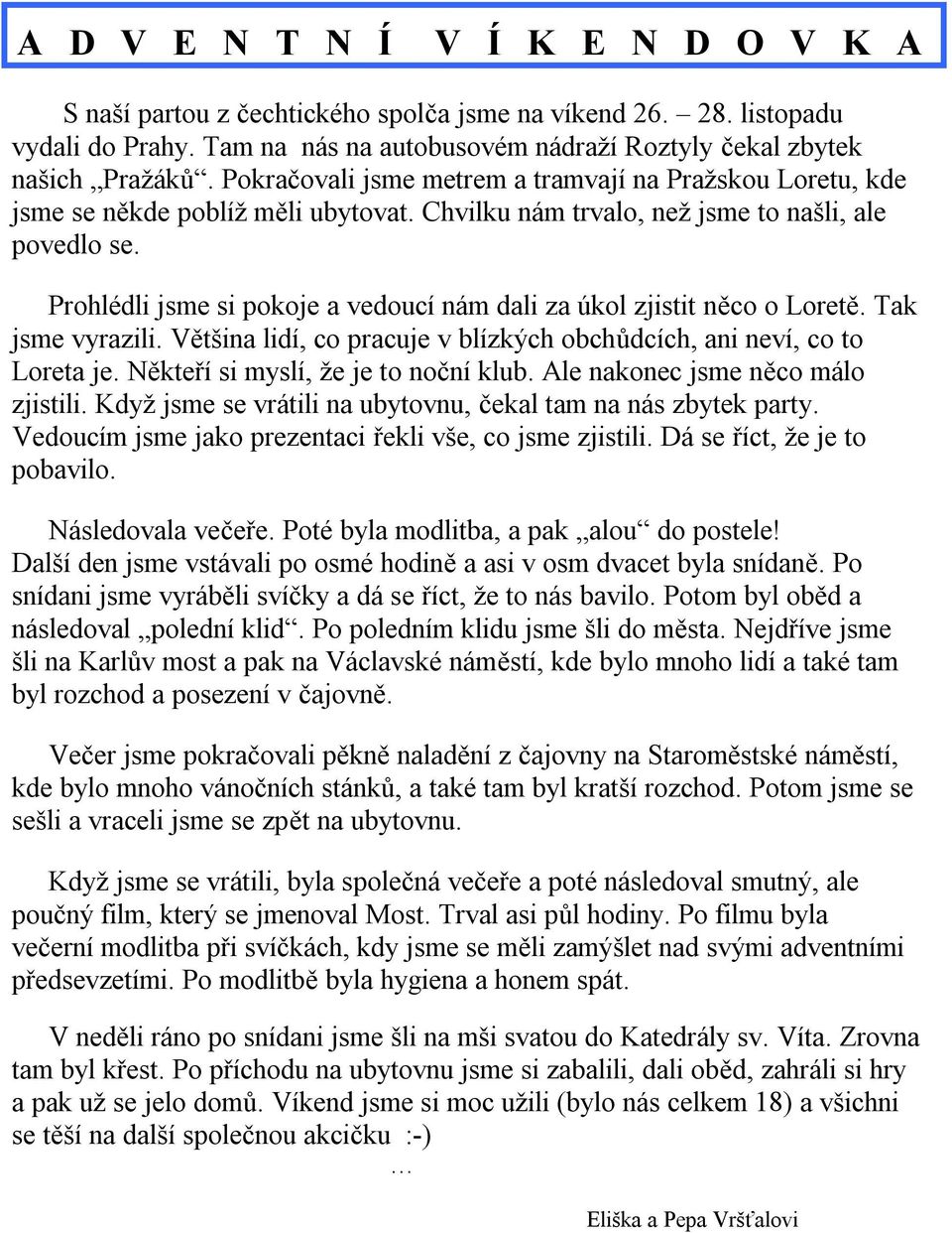 Prohlédli jsme si pokoje a vedoucí nám dali za úkol zjistit něco o Loretě. Tak jsme vyrazili. Většina lidí, co pracuje v blízkých obchůdcích, ani neví, co to Loreta je.