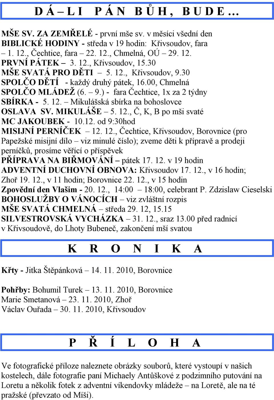 MIKULÁŠE 5. 12., Č, K, B po mši svaté MC JAKOUBEK - 10.12. od 9:30hod MISIJNÍ PERNÍČEK 12. 12., Čechtice, Křivsoudov, Borovnice (pro Papežské misijní dílo viz minulé číslo); zveme děti k přípravě a prodeji perníčků, prosíme věřící o příspěvek PŘÍPRAVA NA BIŘMOVÁNÍ pátek 17.