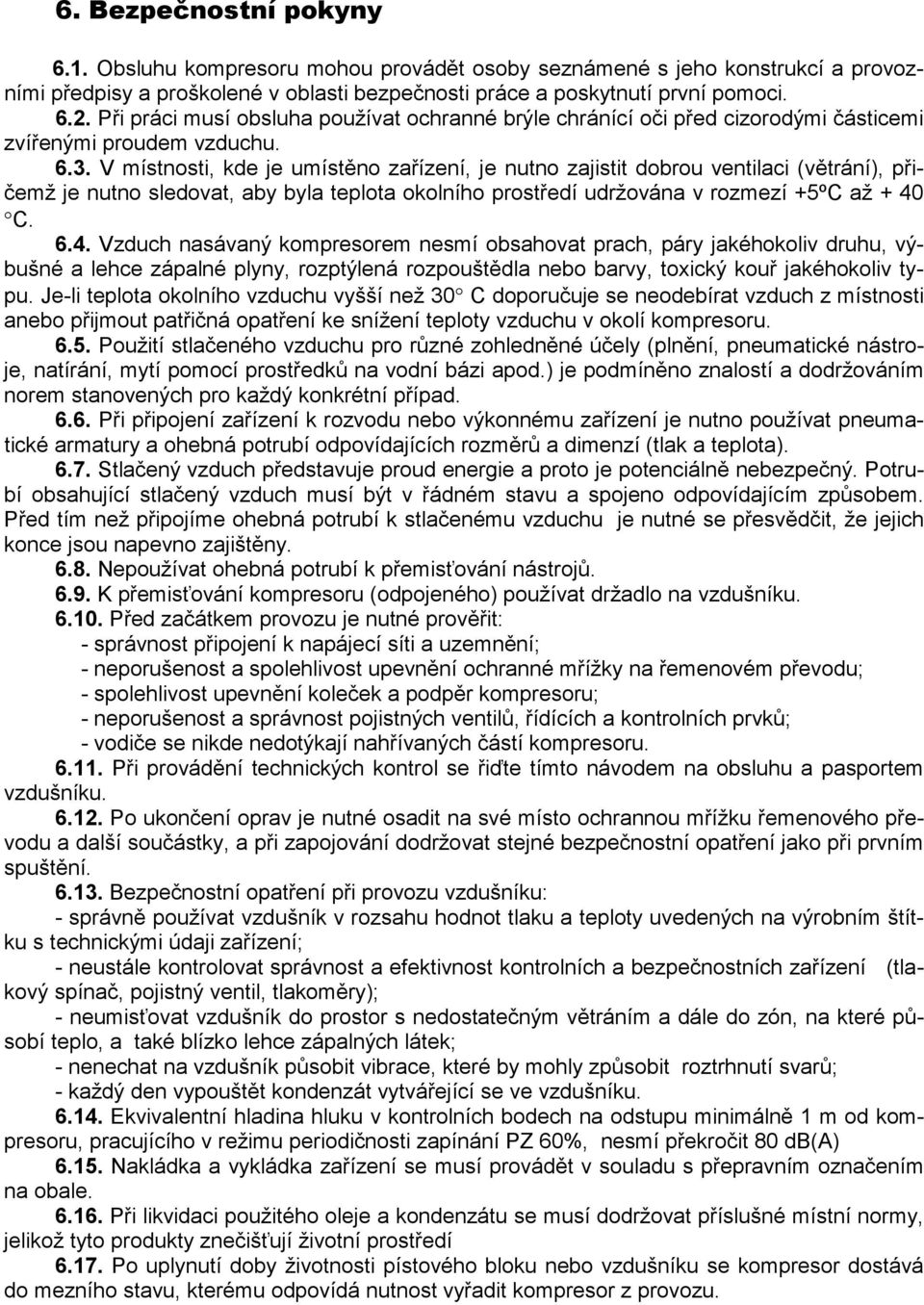 V místnosti, kde je umístěno zařízení, je nutno zajistit dobrou ventilaci (větrání), přičemž je nutno sledovat, aby byla teplota okolního prostředí udržována v rozmezí +5ºC až + 40