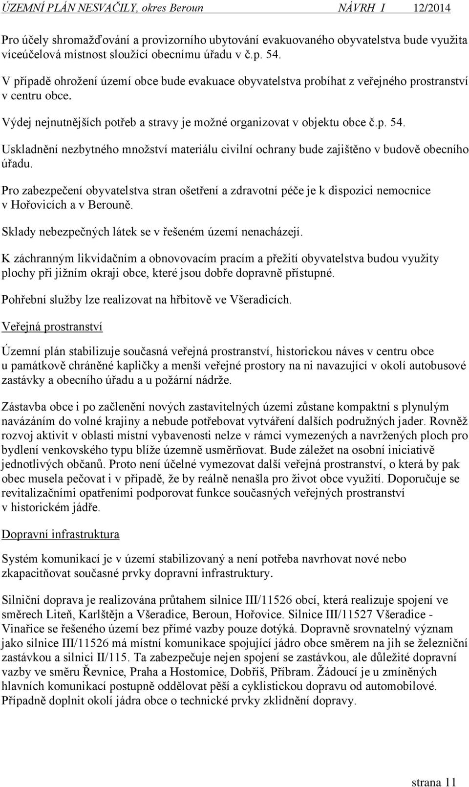 Uskladnění nezbytného množství materiálu civilní ochrany bude zajištěno v budově obecního úřadu.