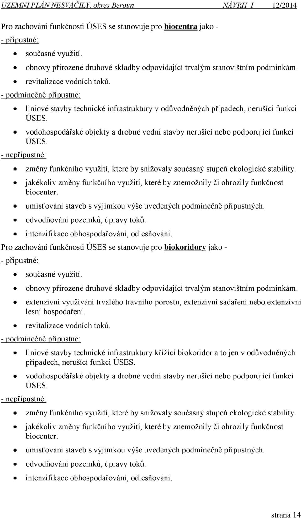 vodohospodářské objekty a drobné vodní stavby nerušící nebo podporující funkci ÚSES. změny funkčního využití, které by snižovaly současný stupeň ekologické stability.