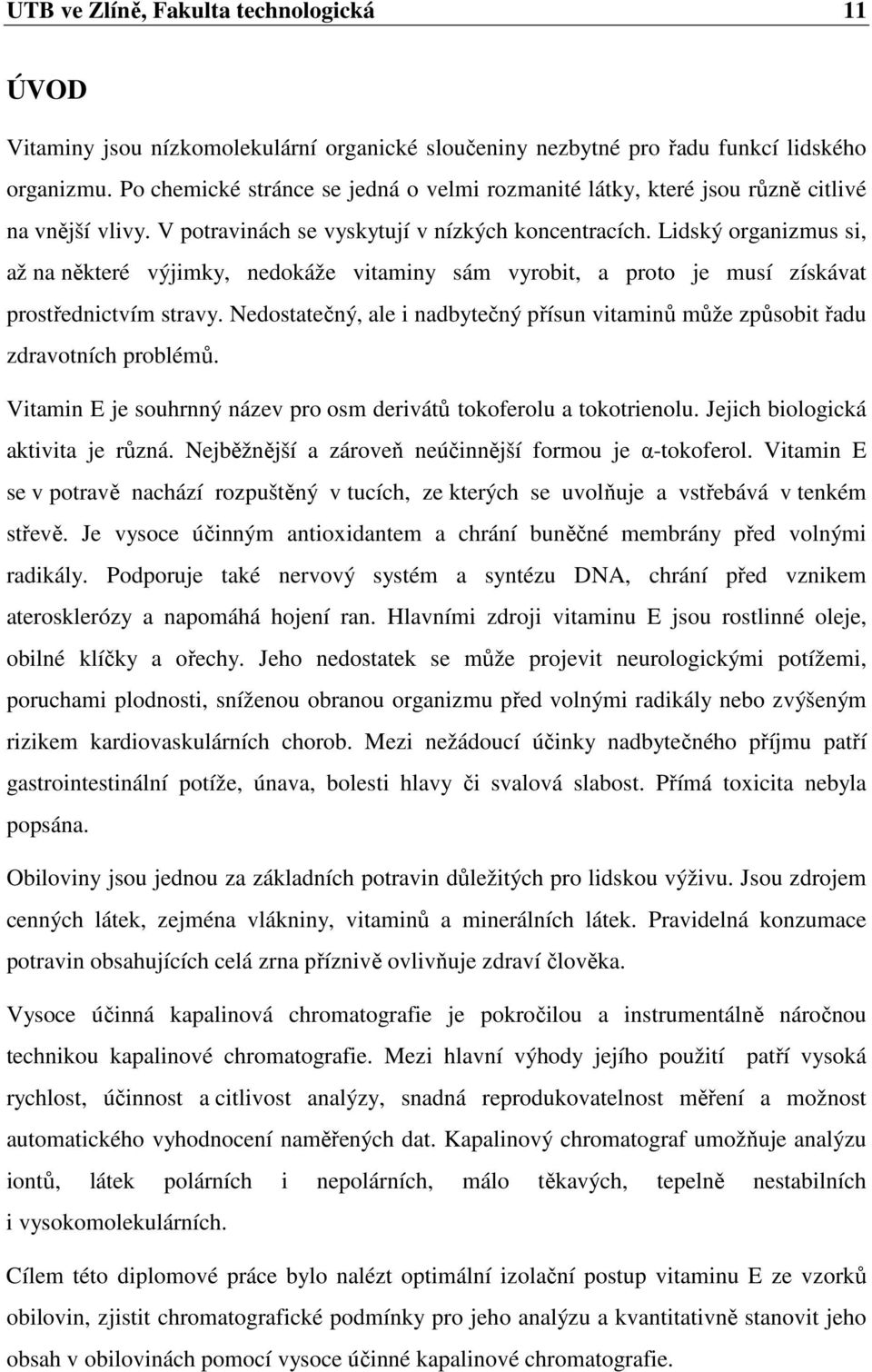 Lidský organizmus si, až na některé výjimky, nedokáže vitaminy sám vyrobit, a proto je musí získávat prostřednictvím stravy.