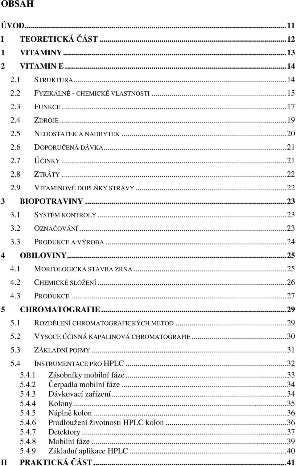 1 MORFOLOGICKÁ STAVBA ZRNA...25 4.2 CHEMICKÉ SLOŽENÍ...26 4.3 PRODUKCE...27 5 CHROMATOGRAFIE...29 5.1 ROZDĚLENÍ CHROMATOGRAFICKÝCH METOD...29 5.2 VYSOCE ÚČINNÁ KAPALINOVÁ CHROMATOGRAFIE...30 5.