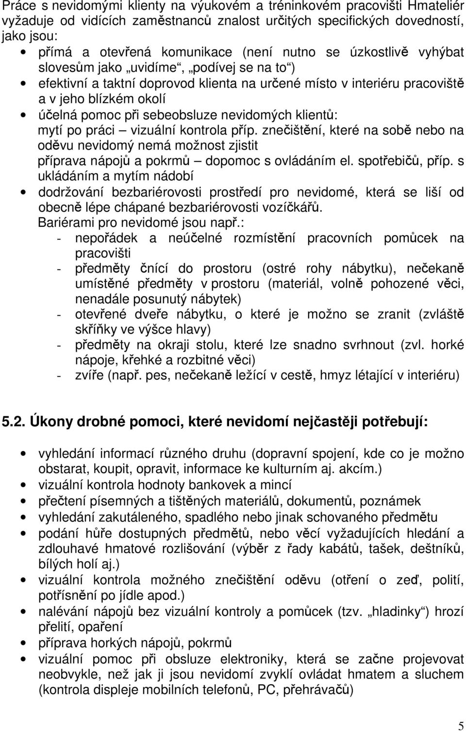 nevidomých klientů: mytí po práci vizuální kontrola příp. znečištění, které na sobě nebo na oděvu nevidomý nemá možnost zjistit příprava nápojů a pokrmů dopomoc s ovládáním el. spotřebičů, příp.