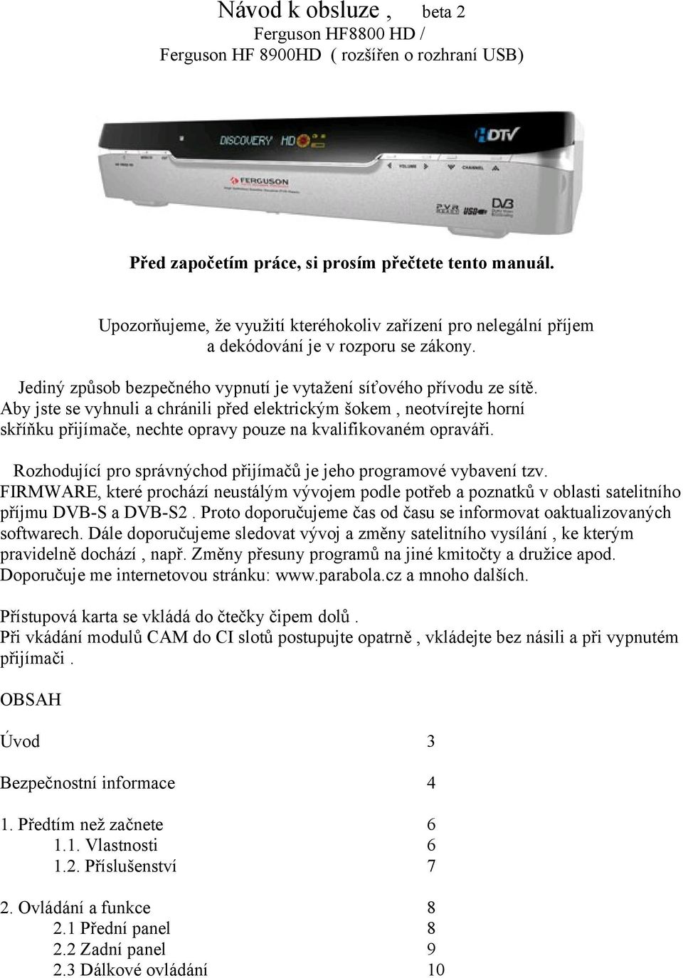 Aby jste se vyhnuli a chránili před elektrickým šokem, neotvírejte horní skříňku přijímače, nechte opravy pouze na kvalifikovaném opraváři.