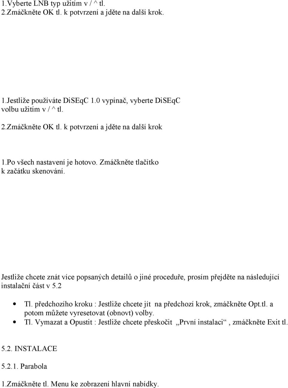 Jestliže chcete znát více popsaných detailů o jiné proceduře, prosím přejděte na následující instalační část v 5.2 Tl.