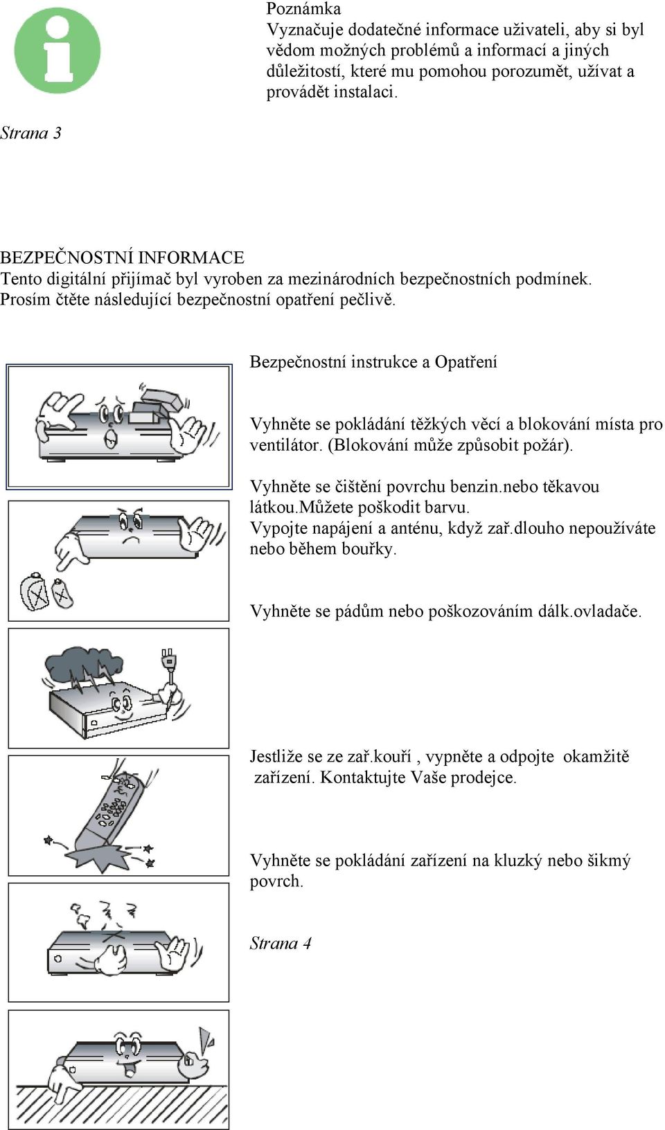 Bezpečnostní instrukce a Opatření Vyhněte se pokládání těžkých věcí a blokování místa pro ventilátor. (Blokování může způsobit požár). Vyhněte se čištění povrchu benzin.nebo těkavou látkou.