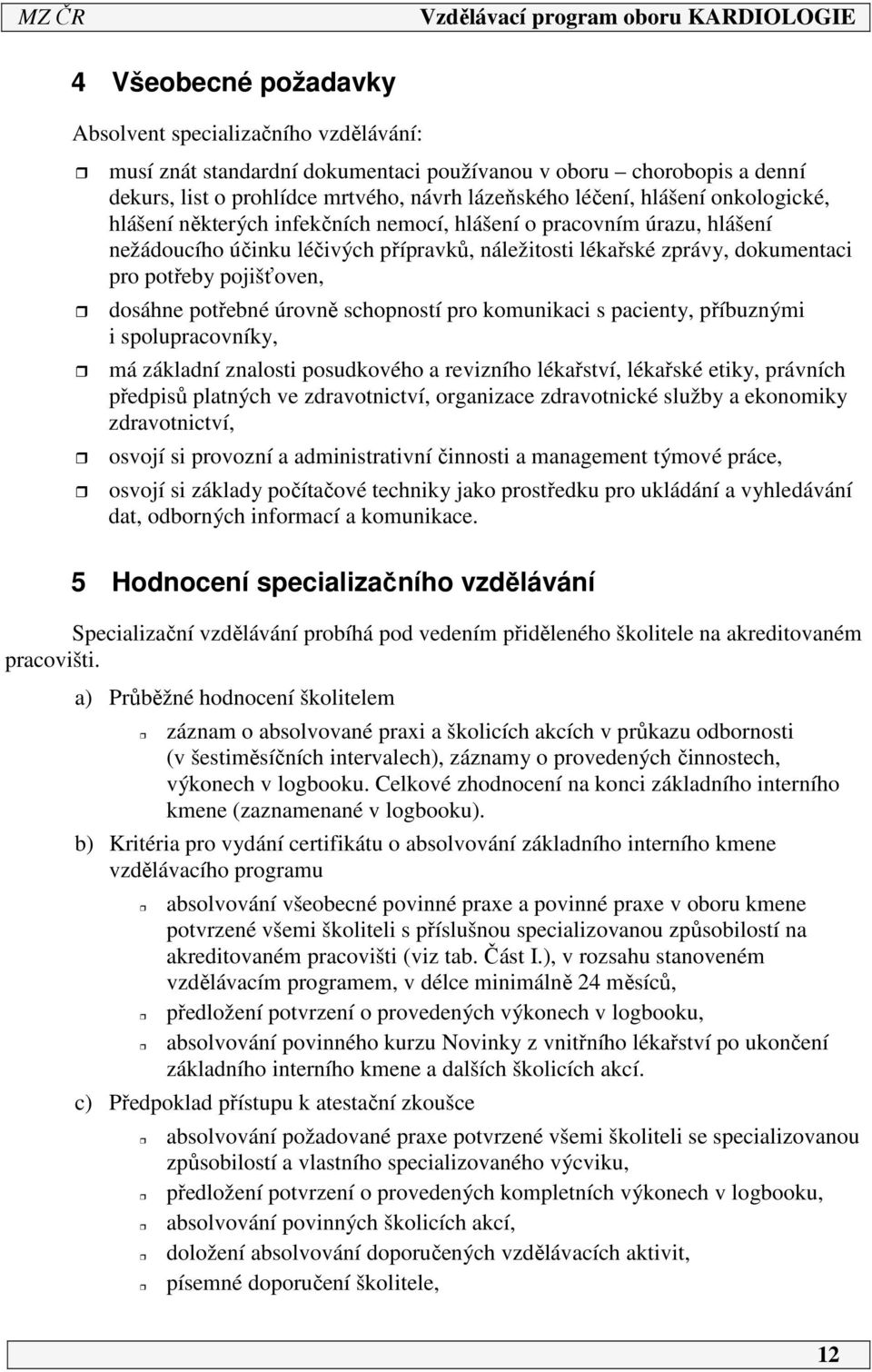 potřebné úrovně schopností pro komunikaci s pacienty, příbuznými i spolupracovníky, má základní znalosti posudkového a revizního lékařství, lékařské etiky, právních předpisů platných ve