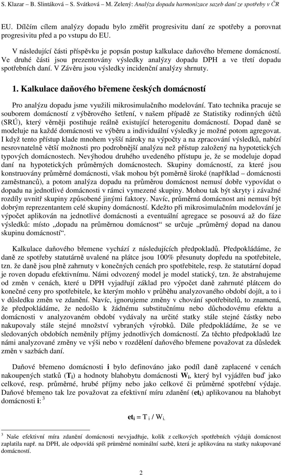 V následující části příspěvku je popsán postup kalkulace daňového břemene domácností. Ve druhé části jsou prezentovány výsledky analýzy dopadu DPH a ve třetí dopadu spotřebních daní.