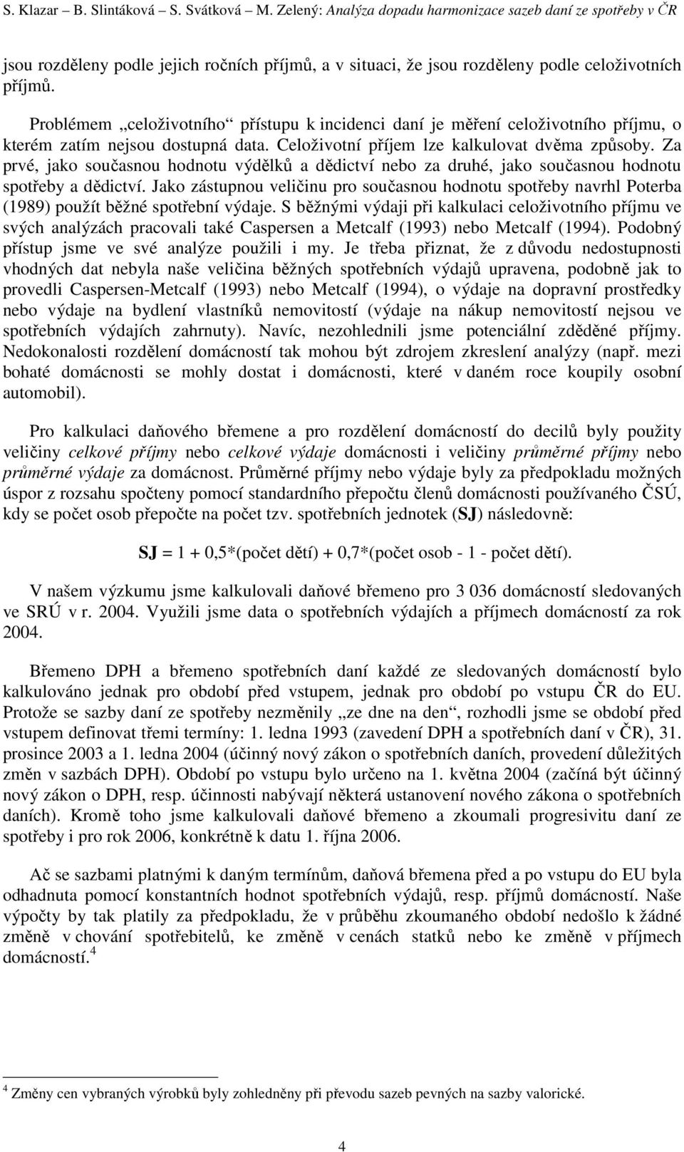 Problémem celoživotního přístupu k incidenci daní je měření celoživotního příjmu, o kterém zatím nejsou dostupná data. Celoživotní příjem lze kalkulovat dvěma způsoby.