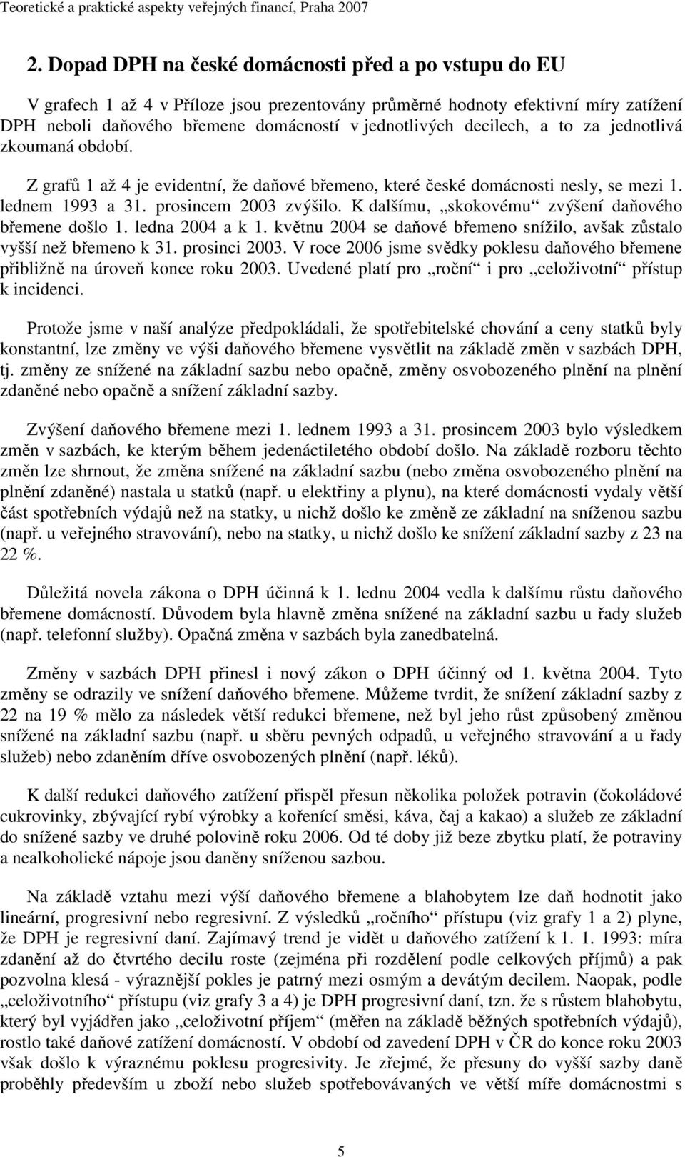 decilech, a to za jednotlivá zkoumaná období. Z grafů 1 až 4 je evidentní, že daňové břemeno, které české domácnosti nesly, se mezi 1. lednem 1993 a 31. prosincem 2003 zvýšilo.