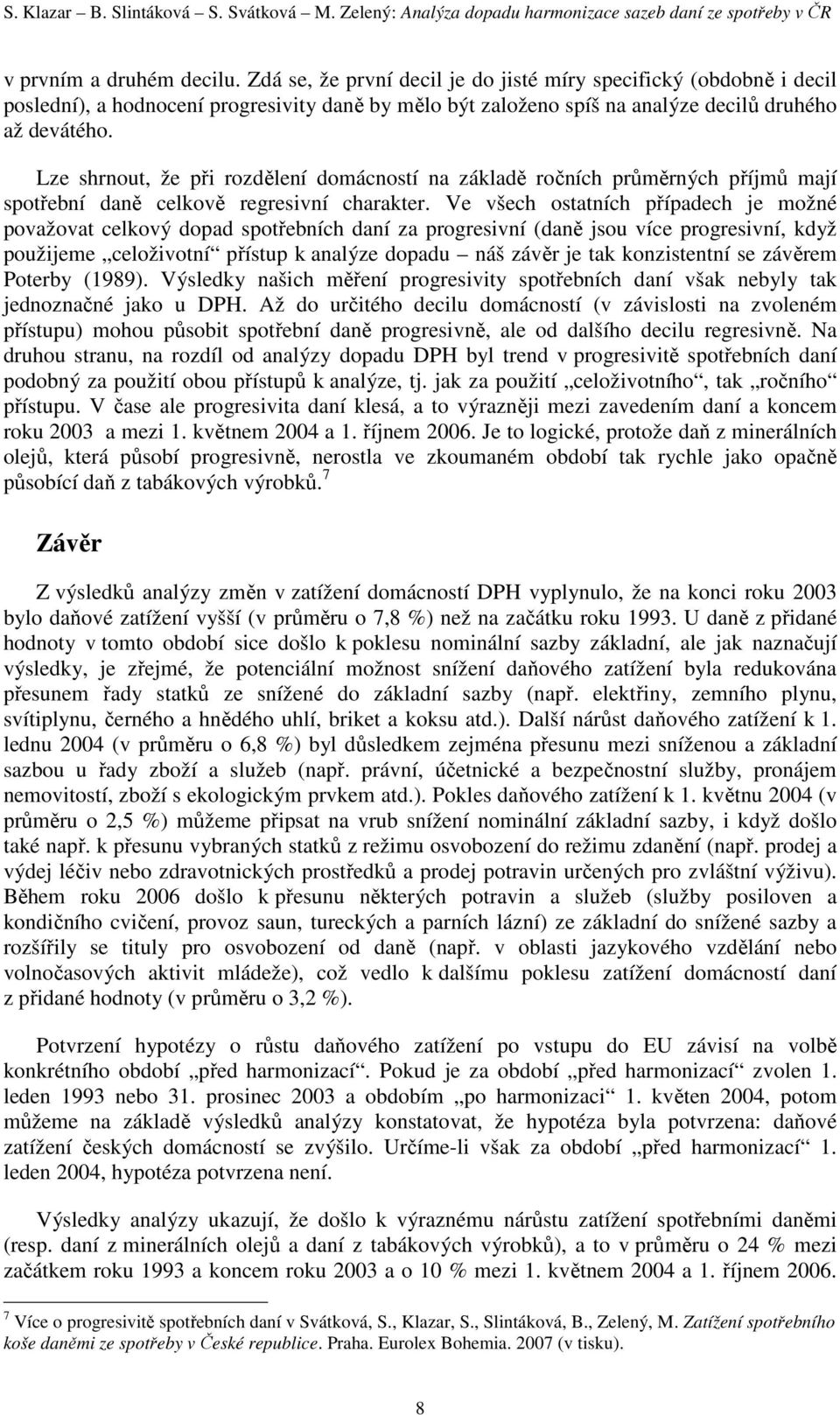 Lze shrnout, že při rozdělení domácností na základě ročních průměrných příjmů mají spotřební daně celkově regresivní charakter.