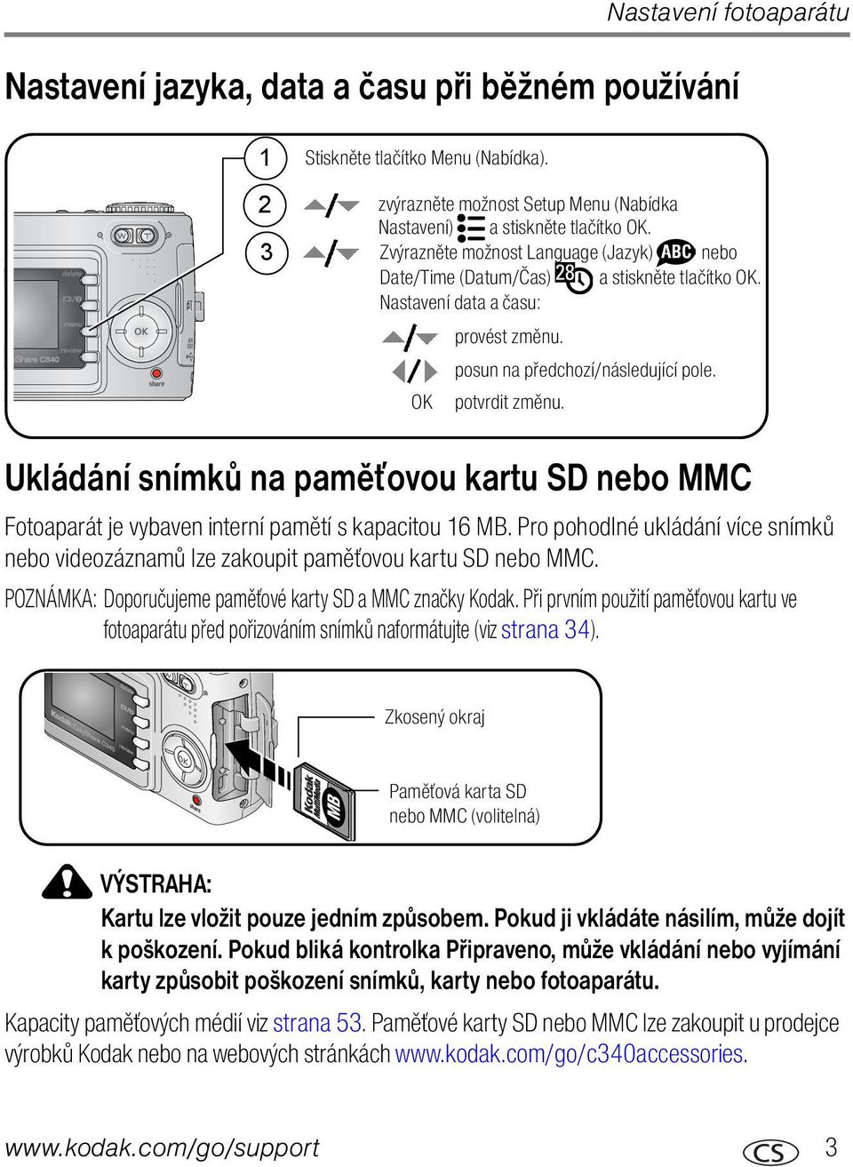 Ukládání snímků na paměťovou kartu SD nebo MMC Fotoaparát je vybaven interní pamětí s kapacitou 16 MB. Pro pohodlné ukládání více snímků nebo videozáznamů lze zakoupit paměťovou kartu SD nebo MMC.