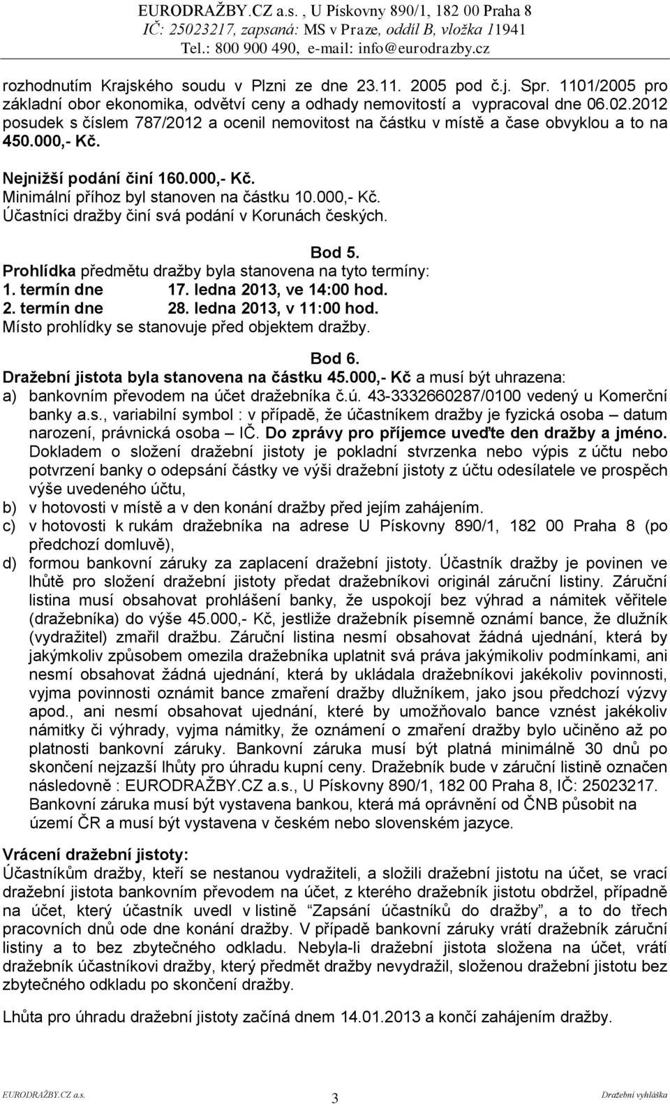 Bod 5. Prohlídka předmětu dražby byla stanovena na tyto termíny: 1. termín dne 17. ledna 2013, ve 14:00 hod. 2. termín dne 28. ledna 2013, v 11:00 hod.