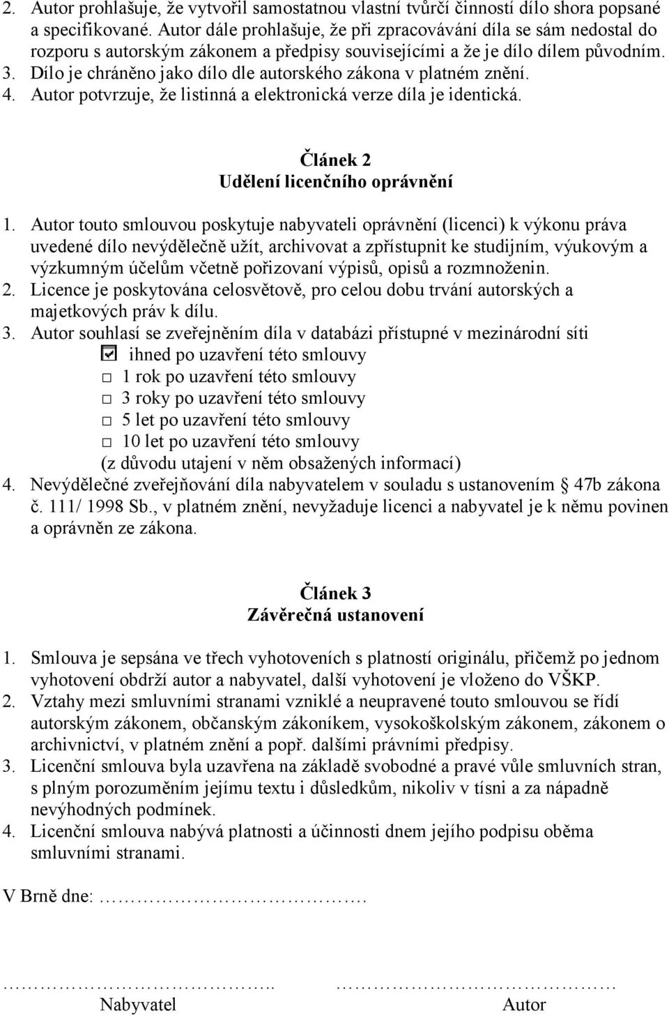 Dílo je chráněno jako dílo dle autorského zákona v platném znění. 4. Autor potvrzuje, že listinná a elektronická verze díla je identická. Článek 2 Udělení licenčního oprávnění 1.