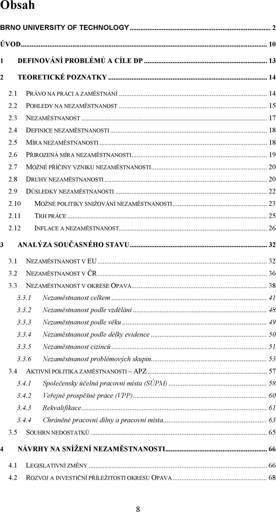 8 DRUHY NEZAMĚSTNANOSTI... 20 2.9 DŮSLEDKY NEZAMĚSTNANOSTI... 22 2.10 MOŽNÉ POLITIKY SNIŽOVÁNÍ NEZAMĚSTNANOSTI... 23 2.11 TRH PRÁCE... 25 2.12 INFLACE A NEZAMĚSTNANOST... 26 3 ANALÝZA SOUČASNÉHO STAVU.