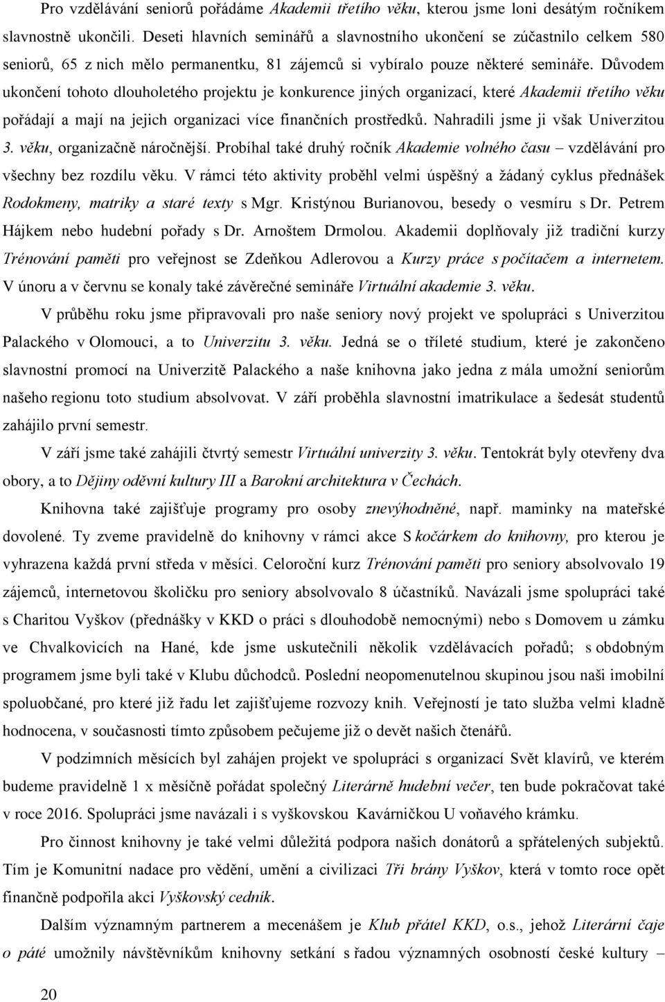 Důvodem ukončení tohoto dlouholetého projektu je konkurence jiných organizací, které Akademii třetího věku pořádají a mají na jejich organizaci více finančních prostředků.