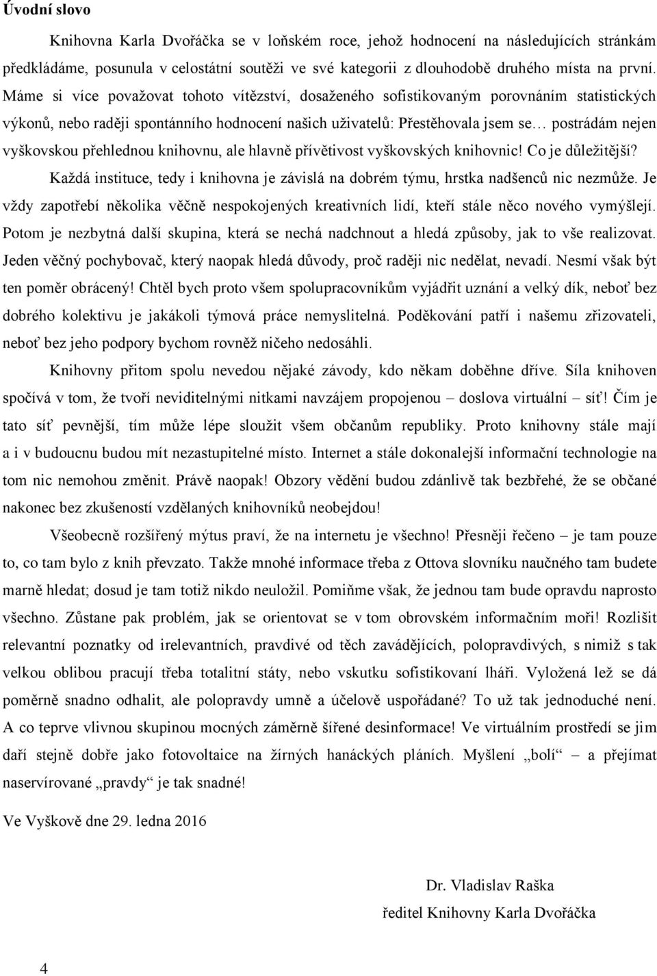 přehlednou knihovnu, ale hlavně přívětivost vyškovských knihovnic! Co je důležitější? aždá instituce, tedy i knihovna je závislá na dobrém týmu, hrstka nadšenců nic nezmůže.