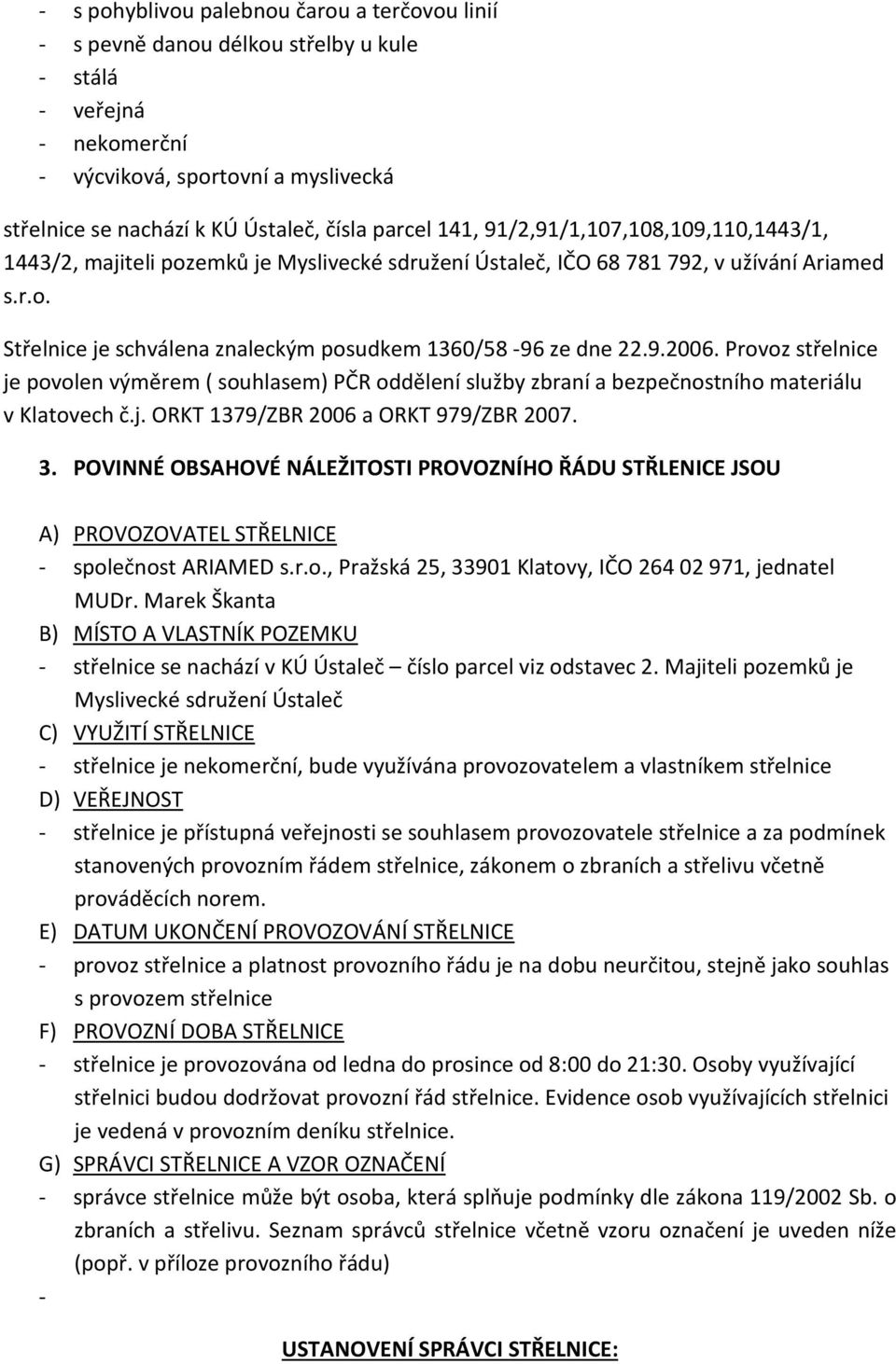 9.2006. Provoz střelnice je povolen výměrem ( souhlasem) PČR oddělení služby zbraní a bezpečnostního materiálu v Klatovech č.j. ORKT 1379/ZBR 2006 a ORKT 979/ZBR 2007. 3.