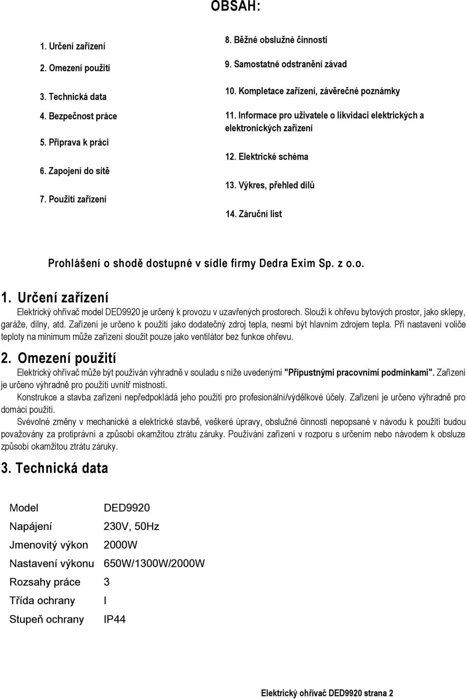 Výkres, přehled dílů 14. Záruční list Prohlášení o shodě dostupné v sídle firmy Dedra Exim Sp. z o.o. 1. Určení zařízení Elektrický ohřívač model DED9920 je určený k provozu v uzavřených prostorech.