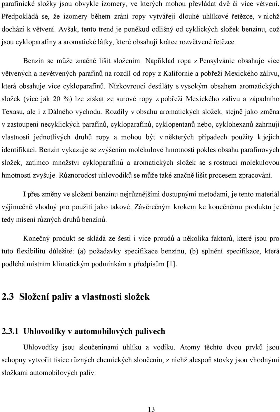 Například ropa z Pensylvánie obsahuje více větvených a nevětvených parafínů na rozdíl od ropy z Kalifornie a pobřeží Mexického zálivu, která obsahuje více cykloparafínů.